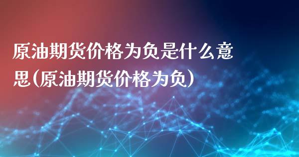 原油期货价格为负是什么意思(原油期货价格为负)_https://gj1.wpmee.com_国际期货_第1张