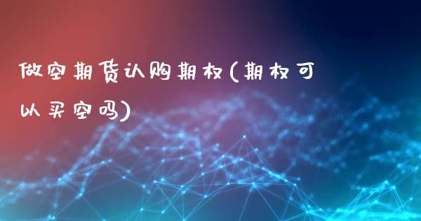 做空期货认购期权(期权可以买空吗)_https://gj1.wpmee.com_国际期货_第1张