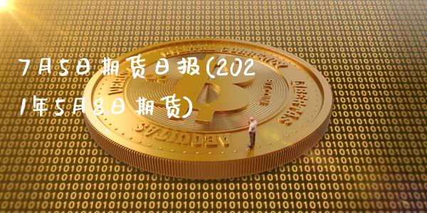 7月5日期货日报(2021年5月8日期货)_https://gj1.wpmee.com_国际期货_第1张