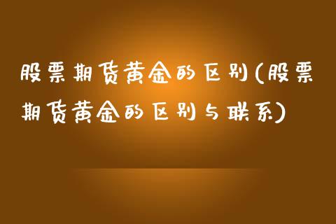 股票期货黄金的区别(股票期货黄金的区别与联系)_https://gj1.wpmee.com_国际期货_第1张