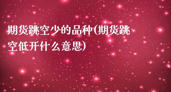 期货跳空少的品种(期货跳空低开什么意思)_https://gj1.wpmee.com_国际期货知识_第1张