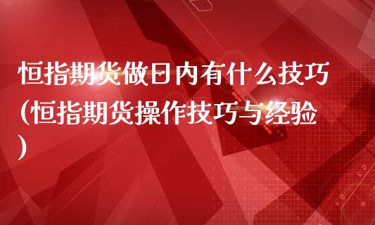 恒指期货做日内有什么技巧(恒指期货操作技巧与经验)_https://gj1.wpmee.com_国际期货_第1张