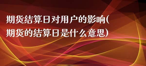 期货结算日对用户的影响(期货的结算日是什么意思)_https://gj1.wpmee.com_国际期货_第1张