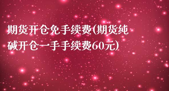 期货开仓免手续费(期货纯碱开仓一手手续费60元)_https://gj1.wpmee.com_国际期货_第1张