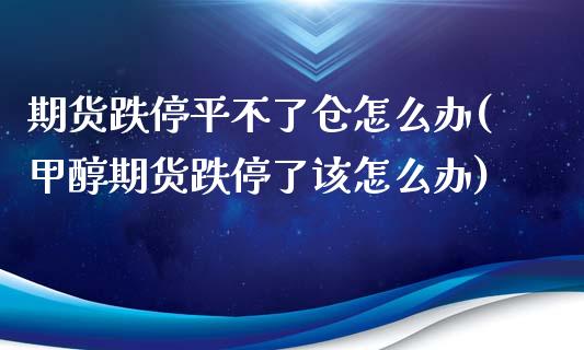 期货跌停平不了仓怎么办(甲醇期货跌停了该怎么办)_https://gj1.wpmee.com_国际期货_第1张