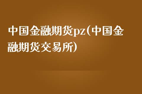 中国金融期货pz(中国金融期货交易所)_https://gj1.wpmee.com_国际期货_第1张