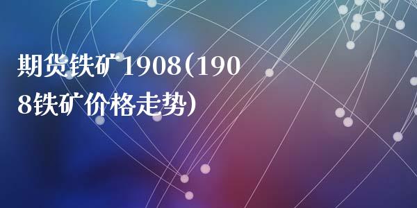 期货铁矿1908(1908铁矿价格走势)_https://gj1.wpmee.com_国际期货_第1张