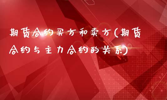 期货合约买方和卖方(期货合约与主力合约的关系)_https://gj1.wpmee.com_国际期货_第1张