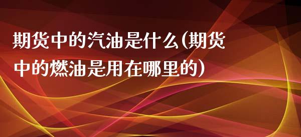 期货中的汽油是什么(期货中的燃油是用在哪里的)_https://gj1.wpmee.com_国际期货_第1张