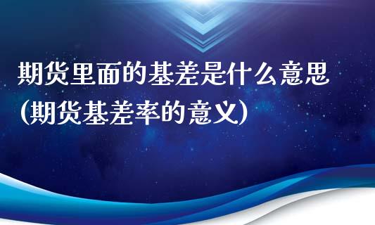 期货里面的基差是什么意思(期货基差率的意义)_https://gj1.wpmee.com_国际期货_第1张