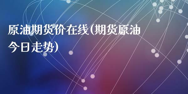 原油期货价在线(期货原油今日走势)_https://gj1.wpmee.com_国际期货知识_第1张