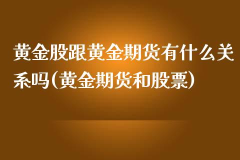 黄金股跟黄金期货有什么关系吗(黄金期货和股票)_https://gj1.wpmee.com_国际期货_第1张