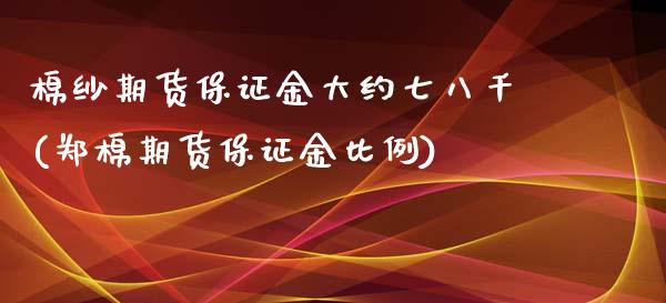 棉纱期货保证金大约七八千(郑棉期货保证金比例)_https://gj1.wpmee.com_国际期货_第1张