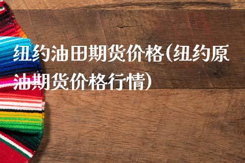 纽约油田期货价格(纽约原油期货价格行情)_https://gj1.wpmee.com_国际期货_第1张