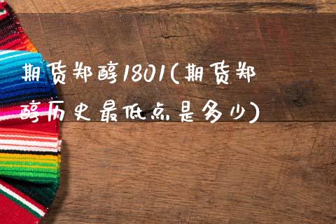 期货郑醇1801(期货郑醇历史最低点是多少)_https://gj1.wpmee.com_国际期货_第1张