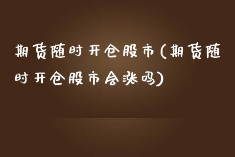 期货随时开仓股市(期货随时开仓股市会涨吗)_https://gj1.wpmee.com_国际期货知识_第1张