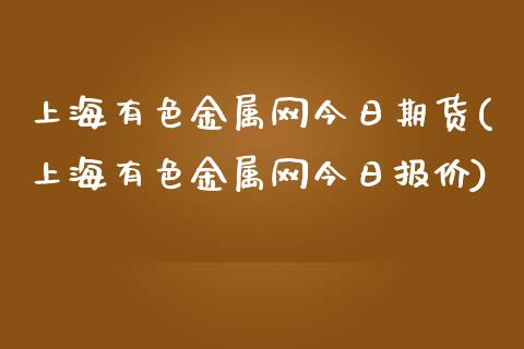 上海有色金属网今日期货(上海有色金属网今日报价)_https://gj1.wpmee.com_国际期货_第1张