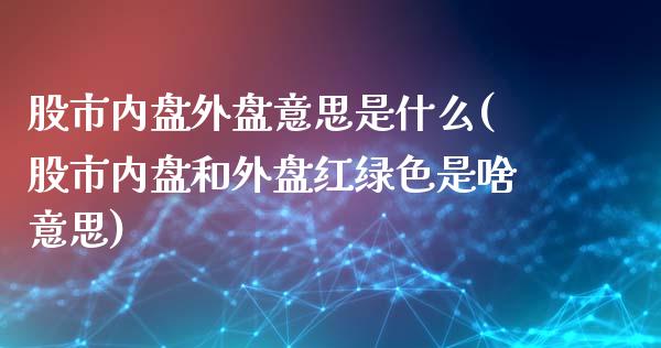 股市内盘外盘意思是什么(股市内盘和外盘红绿色是啥意思)_https://gj1.wpmee.com_国际期货_第1张