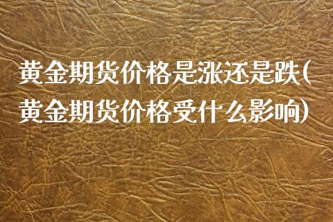 黄金期货价格是涨还是跌(黄金期货价格受什么影响)_https://gj1.wpmee.com_国际期货_第1张