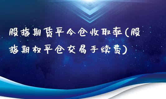 股指期货平今仓收取率(股指期权平仓交易手续费)_https://gj1.wpmee.com_国际期货_第1张