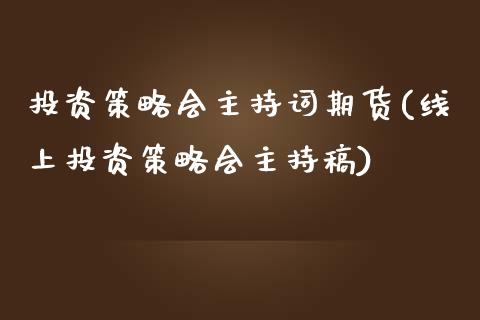 投资策略会主持词期货(线上投资策略会主持稿)_https://gj1.wpmee.com_国际期货_第1张