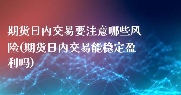 期货日内交易要注意哪些风险(期货日内交易能稳定盈利吗)_https://gj1.wpmee.com_国际期货_第1张