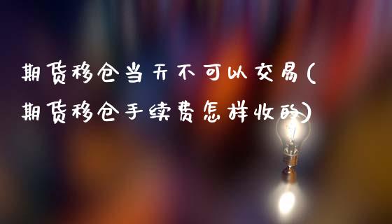 期货移仓当天不可以交易(期货移仓手续费怎样收的)_https://gj1.wpmee.com_国际期货_第1张