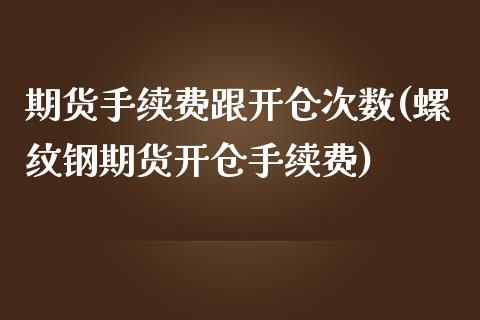 期货手续费跟开仓次数(螺纹钢期货开仓手续费)_https://gj1.wpmee.com_国际期货_第1张