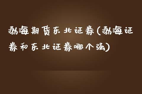 渤海期货东北证券(渤海证券和东北证券哪个强)_https://gj1.wpmee.com_国际期货行情_第1张