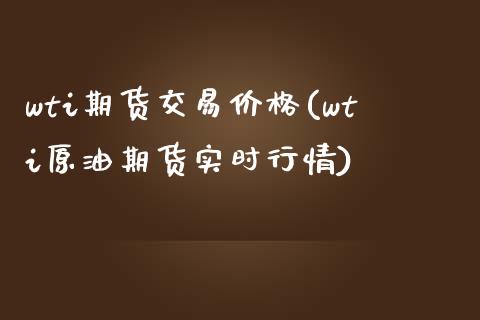 wti期货交易价格(wti原油期货实时行情)_https://gj1.wpmee.com_国际期货_第1张