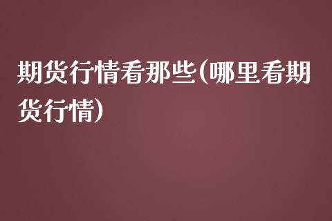 期货行情看那些(哪里看期货行情)_https://gj1.wpmee.com_国际期货_第1张