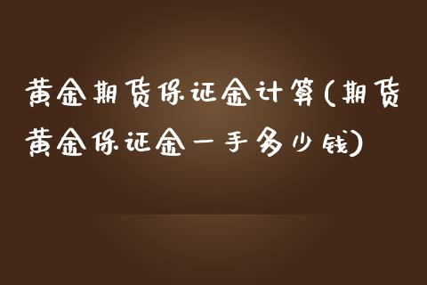 黄金期货保证金计算(期货黄金保证金一手多少钱)_https://gj1.wpmee.com_国际期货_第1张