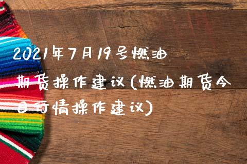 2021年7月19号燃油期货操作建议(燃油期货今日行情操作建议)_https://gj1.wpmee.com_国际期货_第1张