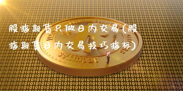 股指期货只做日内交易(股指期货日内交易技巧指标)_https://gj1.wpmee.com_国际期货_第1张