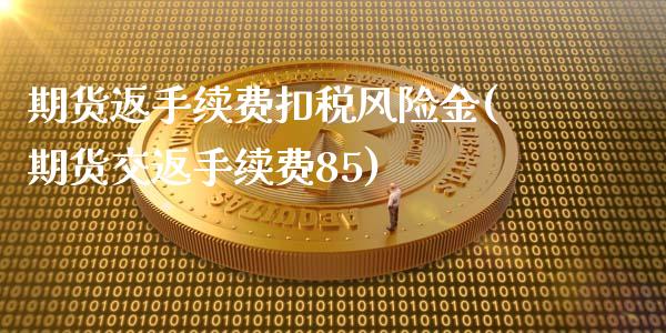 期货返手续费扣税风险金(期货交返手续费85)_https://gj1.wpmee.com_国际期货_第1张