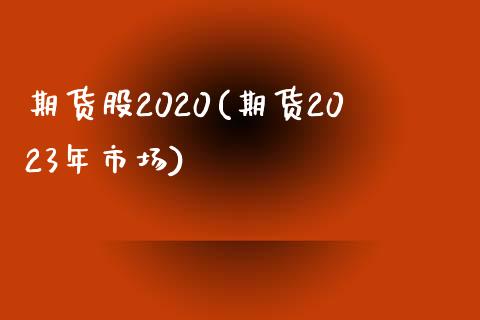 期货股2020(期货2023年市场)_https://gj1.wpmee.com_国际期货_第1张