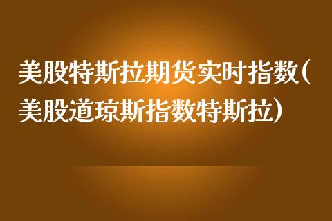 美股特斯拉期货实时指数(美股道琼斯指数特斯拉)_https://gj1.wpmee.com_国际期货_第1张