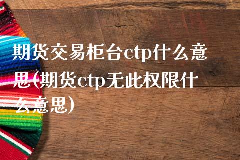 期货交易柜台ctp什么意思(期货ctp无此权限什么意思)_https://gj1.wpmee.com_国际期货_第1张