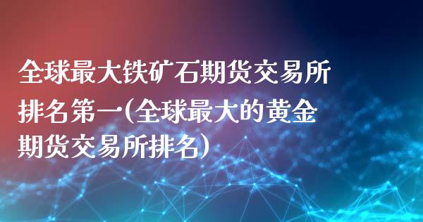 全球最大铁矿石期货交易所排名第一(全球最大的黄金期货交易所排名)_https://gj1.wpmee.com_国际期货行情_第1张