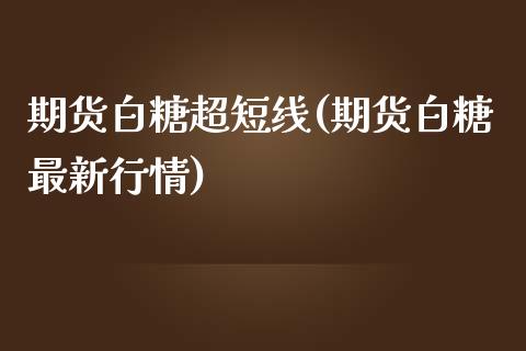 期货白糖超短线(期货白糖最新行情)_https://gj1.wpmee.com_国际期货_第1张