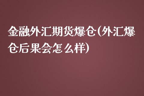 金融外汇期货爆仓(外汇爆仓后果会怎么样)_https://gj1.wpmee.com_国际期货_第1张