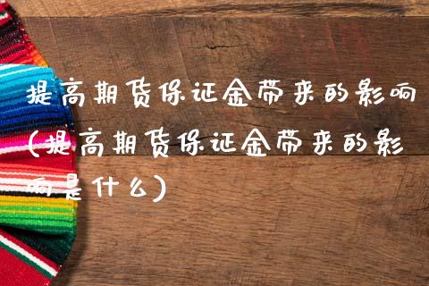 提高期货保证金带来的影响(提高期货保证金带来的影响是什么)_https://gj1.wpmee.com_国际期货_第1张