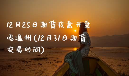 12月25日期货夜盘开盘吗温州(12月31日期货交易时间)_https://gj1.wpmee.com_国际期货_第1张