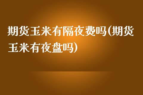 期货玉米有隔夜费吗(期货玉米有夜盘吗)_https://gj1.wpmee.com_国际期货_第1张