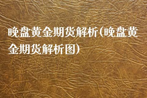 晚盘黄金期货解析(晚盘黄金期货解析图)_https://gj1.wpmee.com_国际期货行情_第1张