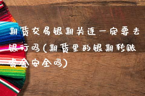 期货交易银期关连一定要去银行吗(期货里的银期转账资金安全吗)_https://gj1.wpmee.com_国际期货_第1张