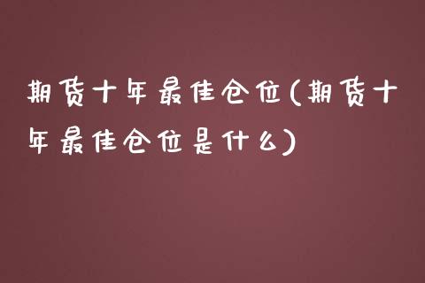 期货十年最佳仓位(期货十年最佳仓位是什么)_https://gj1.wpmee.com_国际期货_第1张