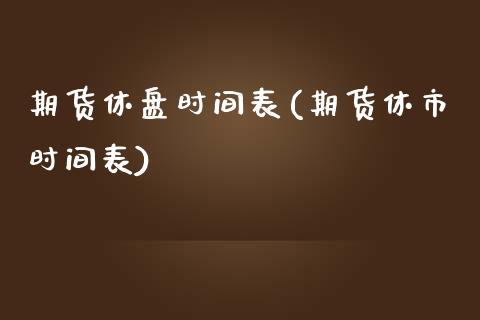 期货休盘时间表(期货休市时间表)_https://gj1.wpmee.com_国际期货百科_第1张