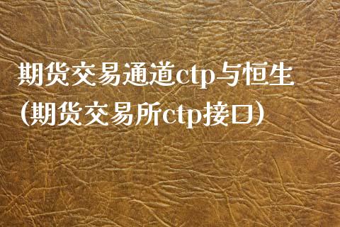 期货交易通道ctp与恒生(期货交易所ctp接口)_https://gj1.wpmee.com_国际期货_第1张