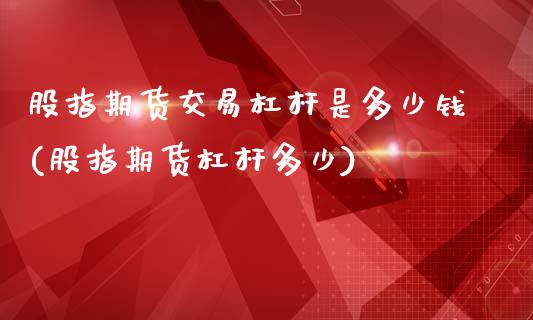 股指期货交易杠杆是多少钱(股指期货杠杆多少)_https://gj1.wpmee.com_国际期货_第1张